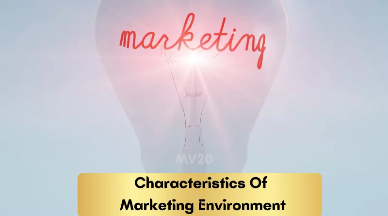 Characteristics Of Marketing Environment